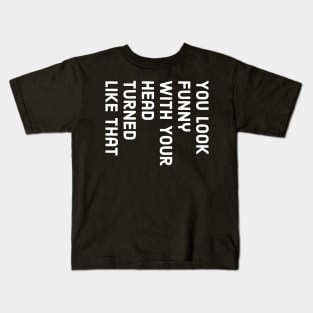 You Look Funny With Your Head Turned Liked That Kids T-Shirt